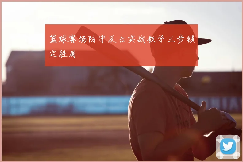 篮球赛场防守反击实战教学三步锁定胜局