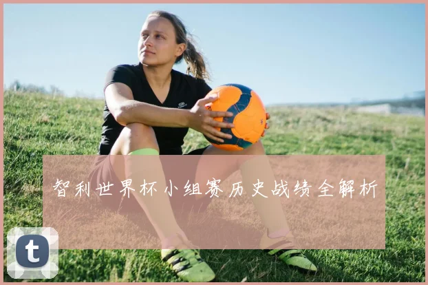 智利世界杯小组赛历史战绩全解析