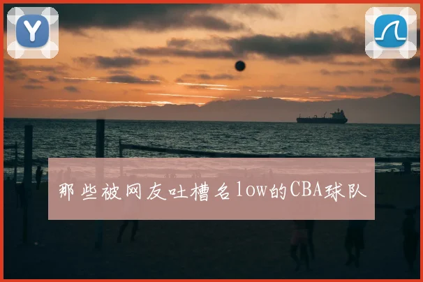 那些被网友吐槽名low的CBA球队