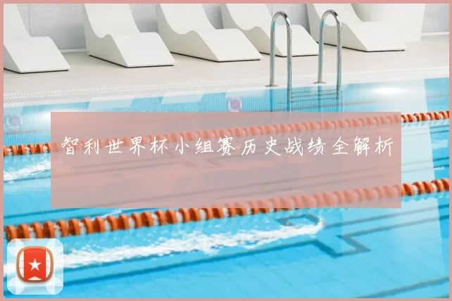 智利世界杯小组赛历史战绩全解析