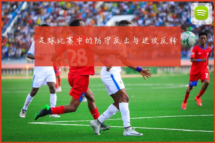 足球比赛中的防守反击与进攻反转