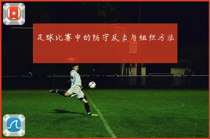 足球比赛中的防守反击与组织方法