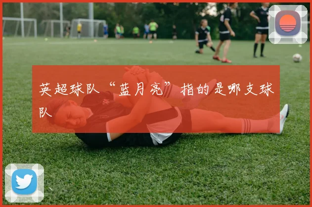 英超球队“蓝月亮”指的是哪支球队