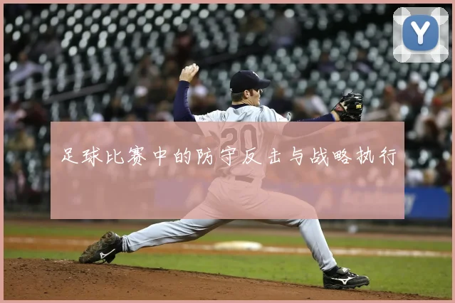 足球比赛中的防守反击与战略执行